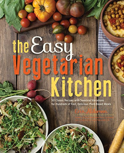 The Easy Vegetarian Kitchen: 50 Classic Recipes with Seasonal Variations for Hundreds of Fast, Delicious Plant-Based Meals