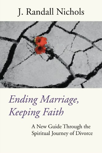 Ending Marriage, Keeping Faith: A New Guide Through the Spiritual Journey of Divorce