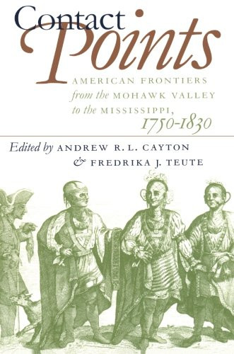 Contact Points: American Frontiers from the Mohawk Valley to the Mississippi, 1750-1830 (Published by the Omohundro Institute of Early American ... and the University of North Carolina Press)
