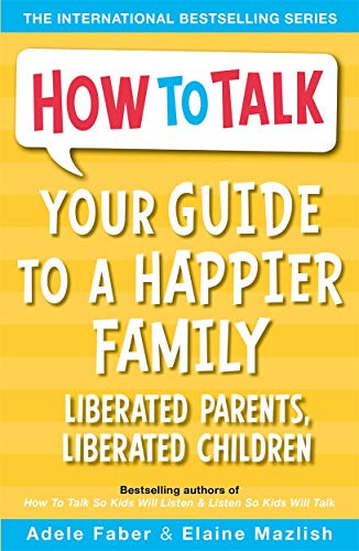 Your Guide to a Happier Family: Liberated Parents, Liberated Children (How To Talk)