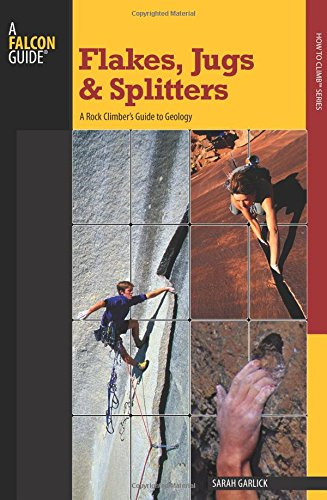 Flakes, Jugs, and Splitters: A Rock Climber's Guide To Geology (How To Climb Series)