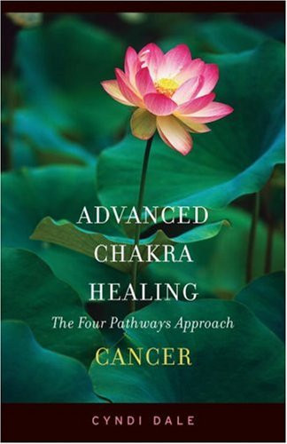 Advanced Chakra Healing Cancer: Cancer; the Four Pathways Approach