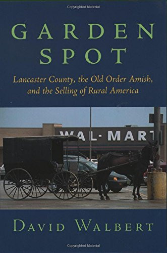 Garden Spot: Lancaster County, the Old Order Amish, and the Selling of Rural America