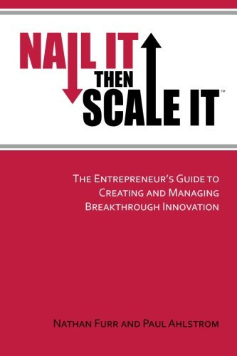 Nail It then Scale It: The Entrepreneur's Guide to Creating and Managing Breakthrough Innovation