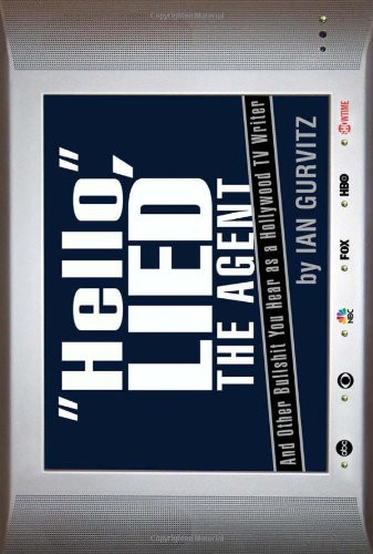 Hello, Lied the Agent: And Other Bullshit You Hear as a Hollywood TV Writer