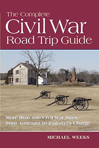 The Complete Civil War Road Trip Guide: 10 Weekend Tours and More than 400 Sites, from Antietam to Zagonyi's Charge