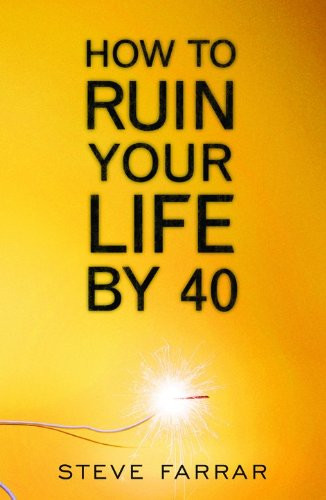 How to Ruin Your Life By 40