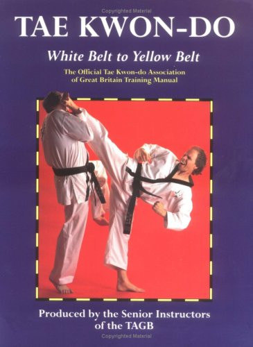 Tae Kwon-Do: White Belt to Yellow Belt : The Official Tae Kwon-Do Association of Great Britain Training Manual
