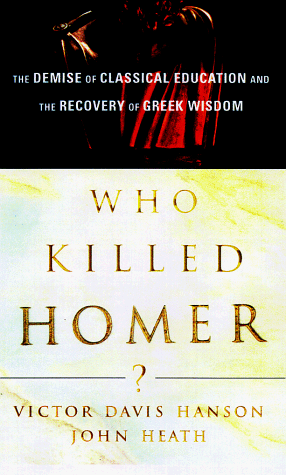Who Killed Homer?: The Demise of Classical Education and the Recovery of Greek Wisdom