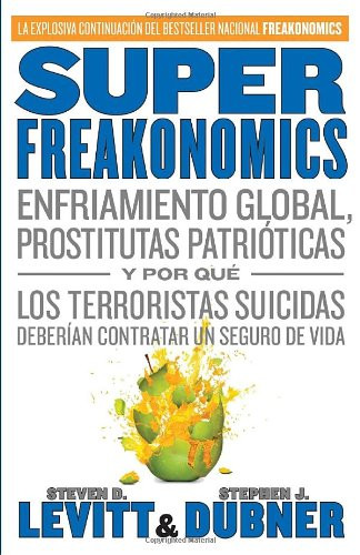 SuperFreakonomics: Enfriamiento global, prostitutas patriticas y por qu los terroristas suicidas deberan contratar un seguro de vida (Spanish Edition)