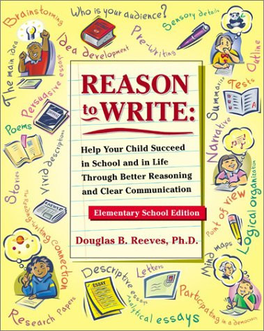 Reason to Write: Help Your Child Succeed in School and Life Through Better Reasoning and Clear Communication, Elementary School Edition