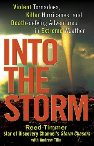 Into the Storm: Violent Tornadoes, Killer Hurricanes, and Death-defying Adventures in Extreme We ather