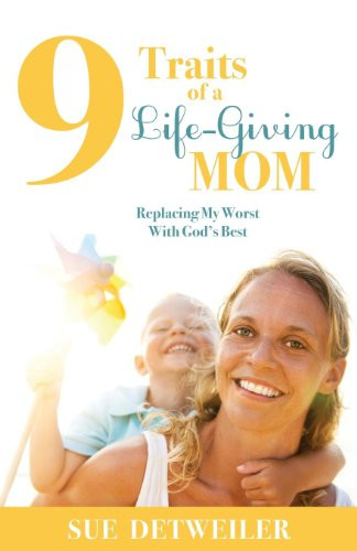 9 Traits of a Life-Giving Mom: Replacing My Worst with Gods Best