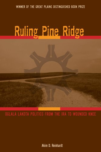 Ruling Pine Ridge: Oglala Lakota Politics from the IRA to Wounded Knee (Plains Histories)