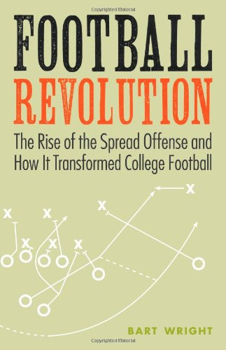 Football Revolution: The Rise of the Spread Offense and How It Transformed College Football