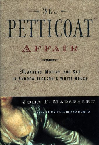 The Petticoat Affair: Manners, Mutiny, and Sex in Andrew Jackson's White House