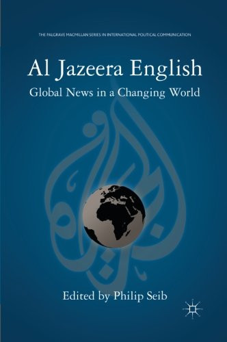 Al Jazeera English: Global News in a Changing World (The Palgrave Macmillan Series in International Political Communication)