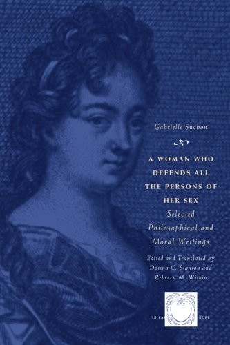 A Woman Who Defends All the Persons of Her Sex: Selected Philosophical and Moral Writings (The Other Voice in Early Modern Europe)