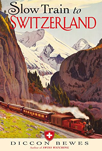 Slow Train to Switzerland: One Tour, Two Trips, 150 Years - and a World of Change Apart