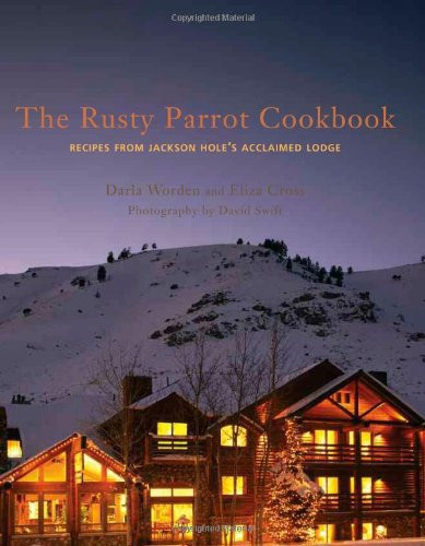 The Rusty Parrot Cookbook: Recipes from Jackson Hole's Acclaimed Lodge