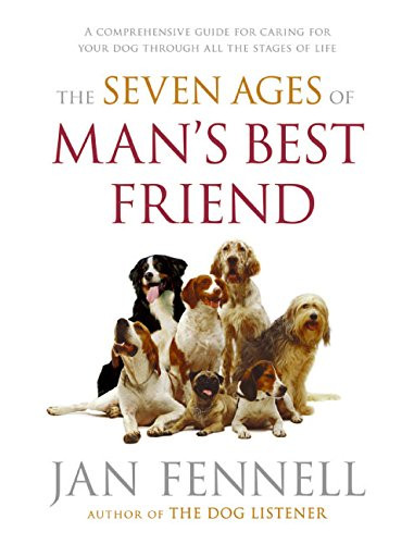 The Seven Ages of Man's Best Friend: A Comprehensive Guide for Caring for Your Dog Through All the Stages of Life