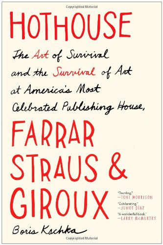 Hothouse: The Art of Survival and the Survival of Art at America's Most Celebrated Publishing House, Farrar, Straus, and Giroux