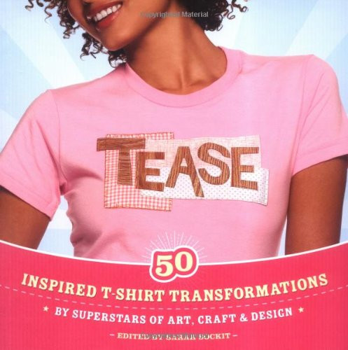 Tease: 50 Inspired T-shirt Transformations by Superstars of Art, Craft, & Design