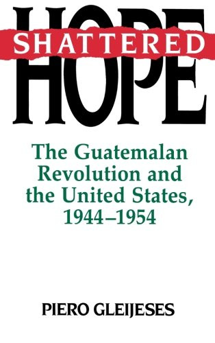 Shattered Hope: The Guatemalan Revolution and the United States, 1944-1954