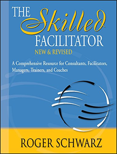 The Skilled Facilitator: A Comprehensive Resource for Consultants, Facilitators, Managers, Trainers, and Coaches