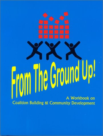 From the Ground Up! A Workbook on Coalition Building & Community Development