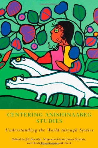 Centering Anishinaabeg Studies: Understanding the World through Stories (American Indian Studies)