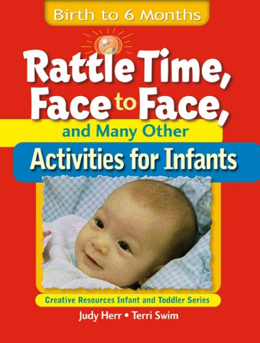 Rattle Time, Face to Face, & Many Other Activities for Infants: Birth to 6 Months (Ece Creative Resources Serials)