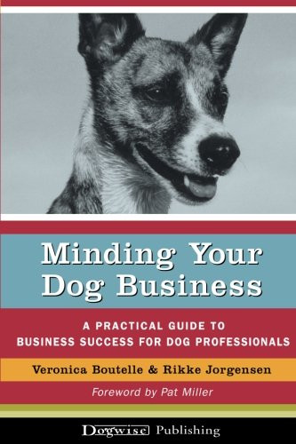 Minding Your Dog Business: A Practical Guide to Business Success for Dog Professionals