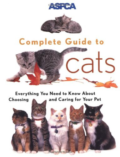 ASPCA Complete Guide to Cats: Everything You Need to Know About Choosing and Caring for Your Pet (Aspc Complete Guide to)
