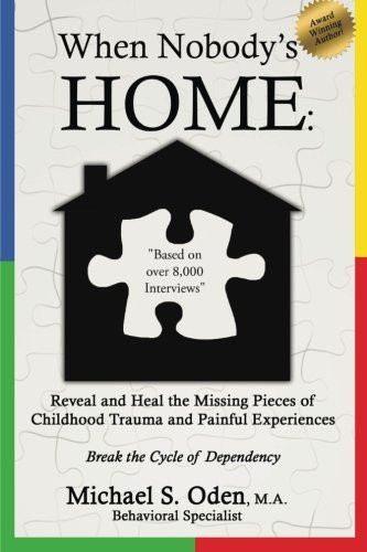When Nobody'S Home:: Reveal and Heal the Missing Pieces of Childhood Trauma and Painful Experiences Break the Cycle of Dependency