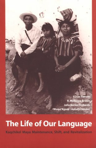 The Life of Our Language: Kaqchikel Maya Maintenance, Shift, and Revitalization