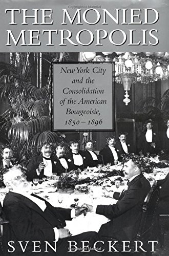 The Monied Metropolis: New York City and the Consolidation of the American Bourgeoisie, 1850-1896