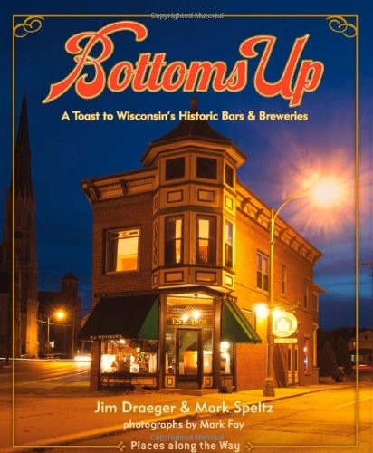 Bottoms Up: A Toast to Wisconsins Historic Bars and Breweries (Places Along the Way)