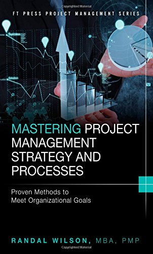 Mastering Project Management Strategy and Processes: Proven Methods to Meet Organizational Goals (FT Press Project Management)