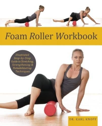 Foam Roller Workbook: Illustrated Step-by-Step Guide to Stretching, Strengthening and Rehabilitative Techniques