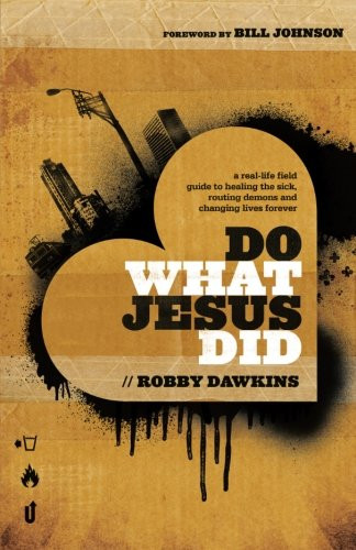 Do What Jesus Did: A Real-Life Field Guide to Healing the Sick, Routing Demons and Changing Lives Forever