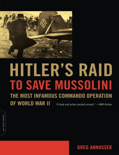 Hitler's Raid to Save Mussolini: The Most Infamous Commando Operation of World War II