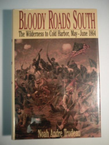 Bloody Roads South: The Wilderness to Cold Harbor, May-June 1864
