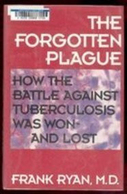 The Forgotten Plague: How the Battle Against Tuberculosis Was Won - And Lost