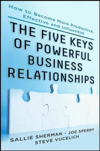 Five Keys to Powerful Business Relationships: How to Become More Productive, Effective and Influential
