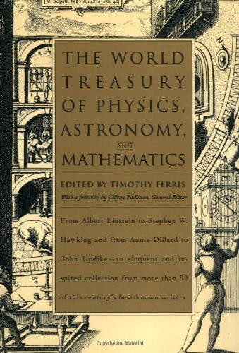 The World Treasury of Physics, Astronomy, and Mathematics: From Albert Einstein to Stephen W. Hawking and From Annie Dillard to John Updike - an ... Than 90 of This Century's Best-Known Writers