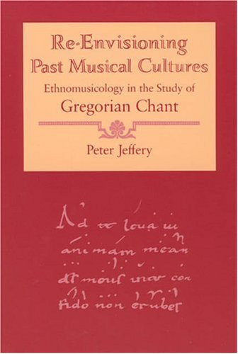 Re-Envisioning Past Musical Cultures: Ethnomusicology in the Study of Gregorian Chant (Chicago Studies in Ethnomusicology)