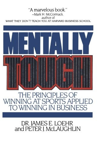 Mentally Tough: The Principles of Winning at Sports Applied to Winning in Business