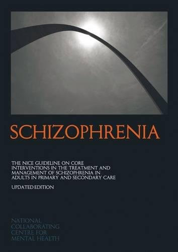 SCHIZOPHRENIA:  The NICE guideline on core interventions in the treatment and management of schizophrenia in adults in primary and secondary care ... (National Clinical Practice Guideline)