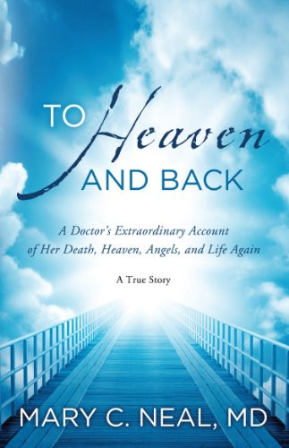 To Heaven and Back A Doctor's Extraordinary Account of Her Death, Heaven, Angels, and Life Again: a True Story